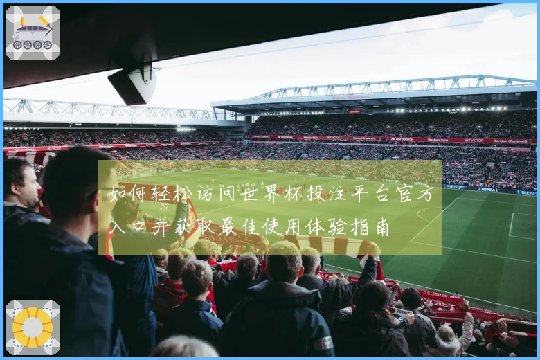 如何轻松访问世界杯投注平台官方入口并获取最佳使用体验指南