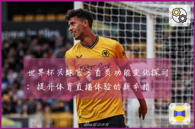 世界杯买球官方首页功能变化探讨：提升体育直播体验的新举措