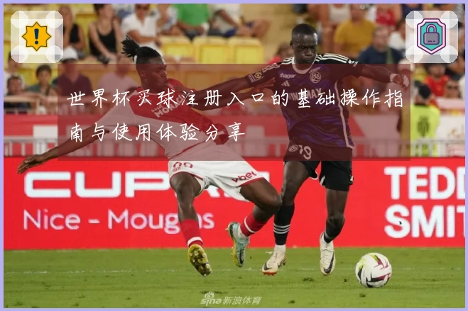 世界杯买球注册入口的基础操作指南与使用体验分享