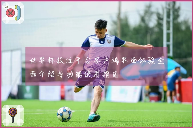 世界杯投注平台客户端界面体验全面介绍与功能使用指南