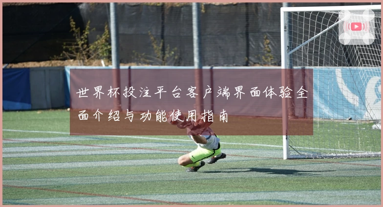 世界杯投注平台客户端界面体验全面介绍与功能使用指南